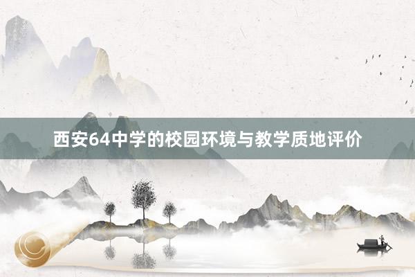 西安64中学的校园环境与教学质地评价