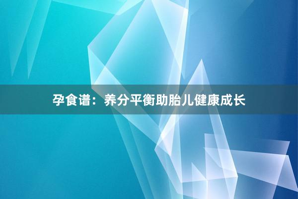 孕食谱：养分平衡助胎儿健康成长